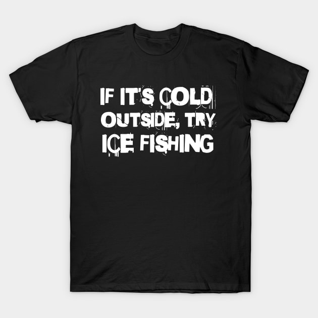 If It's Cold Outside, Try Ice Fishing T-Shirt by Splaro